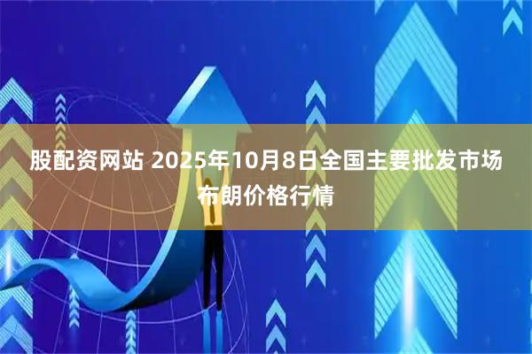 股配资网站 2025年10月8日全国主要批发市场布朗价格行情