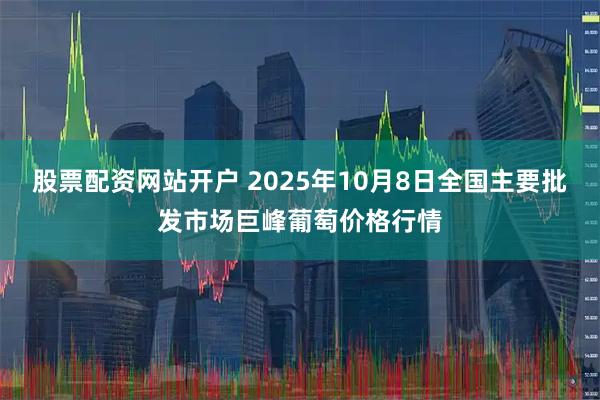 股票配资网站开户 2025年10月8日全国主要批发市场巨峰葡萄价格行情