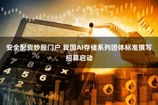 安全配资炒股门户 我国AI存储系列团体标准撰写招募启动