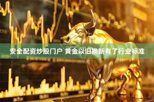 安全配资炒股门户 黄金以旧换新有了行业标准