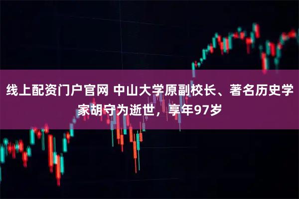 线上配资门户官网 中山大学原副校长、著名历史学家胡守为逝世，享年97岁