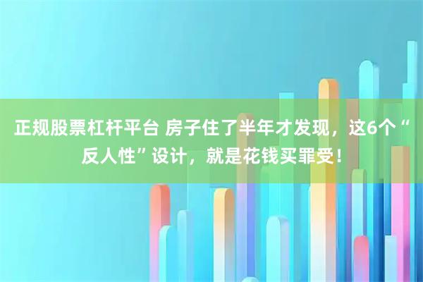 正规股票杠杆平台 房子住了半年才发现,这6个“反人性”设计,就是花钱买罪受!