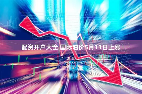 配资开户大全 国际油价5月11日上涨
